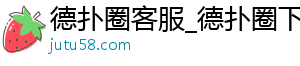 德扑圈官方微信客服在哪里找到-德扑圈客服_德扑圈下载_德扑圈人工客服微信-德扑圈客服